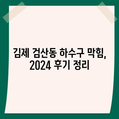 전라북도 김제시 검산동 하수구막힘 | 가격 | 비용 | 기름제거 | 싱크대 | 변기 | 세면대 | 역류 | 냄새차단 | 2024 후기