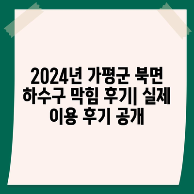 경기도 가평군 북면 하수구막힘 | 가격 | 비용 | 기름제거 | 싱크대 | 변기 | 세면대 | 역류 | 냄새차단 | 2024 후기