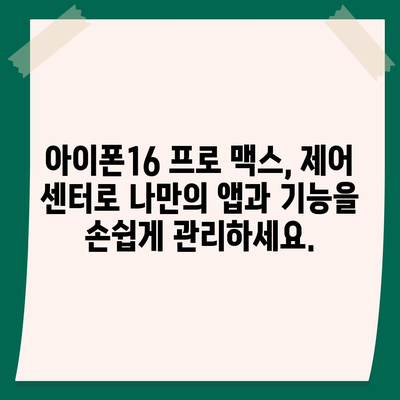 아이폰16 프로 맥스의 맞춤형 제어 센터로 자주 사용하는 앱과 기능에 바로 접근