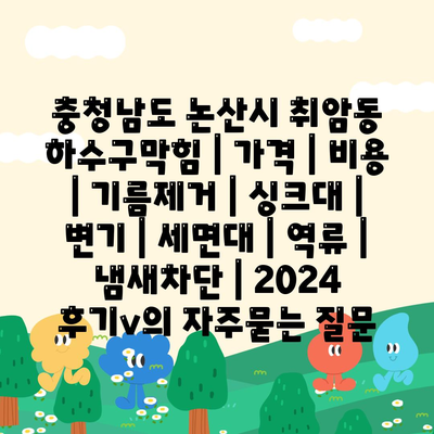 충청남도 논산시 취암동 하수구막힘 | 가격 | 비용 | 기름제거 | 싱크대 | 변기 | 세면대 | 역류 | 냄새차단 | 2024 후기v