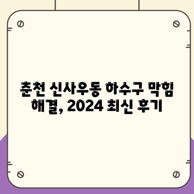 강원도 춘천시 신사우동 하수구막힘 | 가격 | 비용 | 기름제거 | 싱크대 | 변기 | 세면대 | 역류 | 냄새차단 | 2024 후기