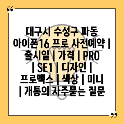 대구시 수성구 파동 아이폰16 프로 사전예약 | 출시일 | 가격 | PRO | SE1 | 디자인 | 프로맥스 | 색상 | 미니 | 개통