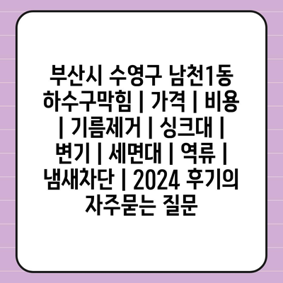 부산시 수영구 남천1동 하수구막힘 | 가격 | 비용 | 기름제거 | 싱크대 | 변기 | 세면대 | 역류 | 냄새차단 | 2024 후기