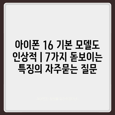 아이폰 16 기본 모델도 인상적 | 7가지 돋보이는 특징