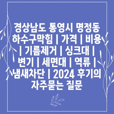 경상남도 통영시 명정동 하수구막힘 | 가격 | 비용 | 기름제거 | 싱크대 | 변기 | 세면대 | 역류 | 냄새차단 | 2024 후기