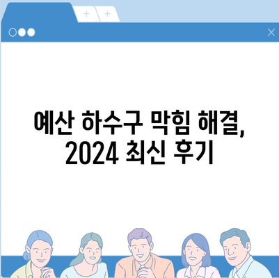 충청남도 예산군 예산읍 하수구막힘 | 가격 | 비용 | 기름제거 | 싱크대 | 변기 | 세면대 | 역류 | 냄새차단 | 2024 후기