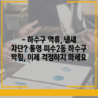 경상남도 통영시 미수2동 하수구막힘 | 가격 | 비용 | 기름제거 | 싱크대 | 변기 | 세면대 | 역류 | 냄새차단 | 2024 후기