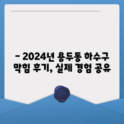 대전시 중구 용두동 하수구막힘 | 가격 | 비용 | 기름제거 | 싱크대 | 변기 | 세면대 | 역류 | 냄새차단 | 2024 후기