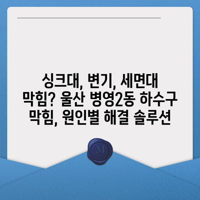 울산시 중구 병영2동 하수구막힘 | 가격 | 비용 | 기름제거 | 싱크대 | 변기 | 세면대 | 역류 | 냄새차단 | 2024 후기