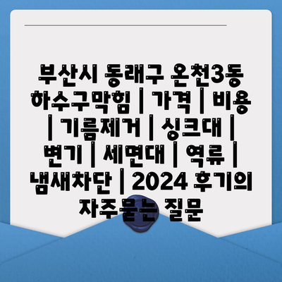 부산시 동래구 온천3동 하수구막힘 | 가격 | 비용 | 기름제거 | 싱크대 | 변기 | 세면대 | 역류 | 냄새차단 | 2024 후기