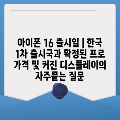 아이폰 16 출시일 | 한국 1차 출시국과 확정된 프로 가격 및 커진 디스플레이