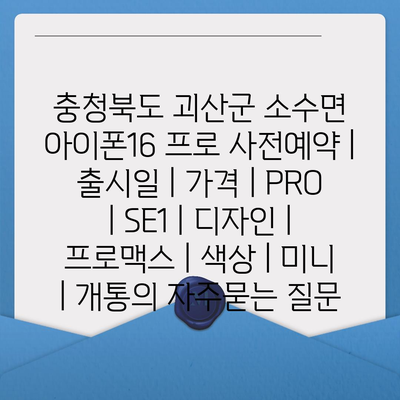 충청북도 괴산군 소수면 아이폰16 프로 사전예약 | 출시일 | 가격 | PRO | SE1 | 디자인 | 프로맥스 | 색상 | 미니 | 개통