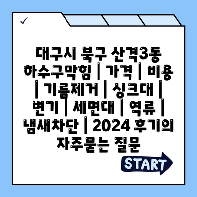 대구시 북구 산격3동 하수구막힘 | 가격 | 비용 | 기름제거 | 싱크대 | 변기 | 세면대 | 역류 | 냄새차단 | 2024 후기