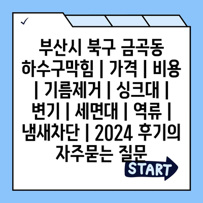 부산시 북구 금곡동 하수구막힘 | 가격 | 비용 | 기름제거 | 싱크대 | 변기 | 세면대 | 역류 | 냄새차단 | 2024 후기