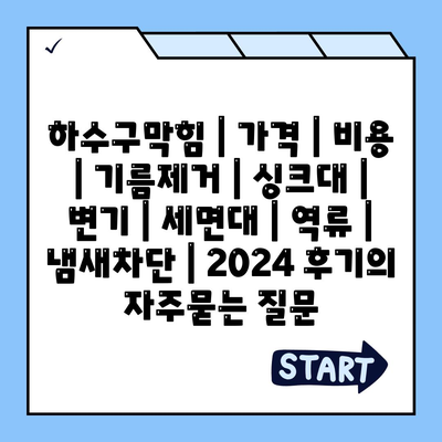 하수구막힘 | 가격 | 비용 | 기름제거 | 싱크대 | 변기 | 세면대 | 역류 | 냄새차단 | 2024 후기