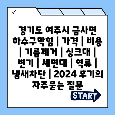 경기도 여주시 금사면 하수구막힘 | 가격 | 비용 | 기름제거 | 싱크대 | 변기 | 세면대 | 역류 | 냄새차단 | 2024 후기