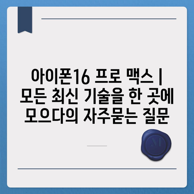 아이폰16 프로 맥스 | 모든 최신 기술을 한 곳에 모으다