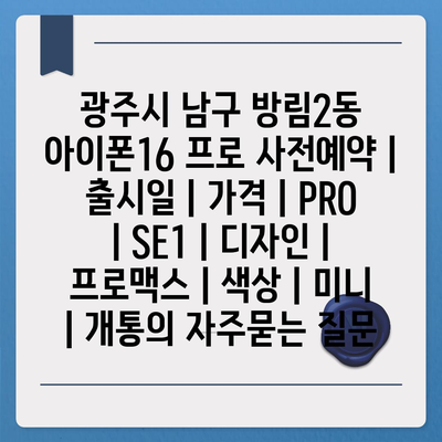 광주시 남구 방림2동 아이폰16 프로 사전예약 | 출시일 | 가격 | PRO | SE1 | 디자인 | 프로맥스 | 색상 | 미니 | 개통