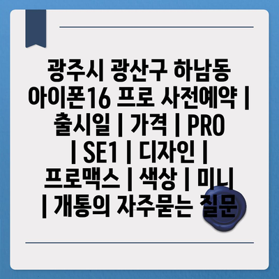 광주시 광산구 하남동 아이폰16 프로 사전예약 | 출시일 | 가격 | PRO | SE1 | 디자인 | 프로맥스 | 색상 | 미니 | 개통