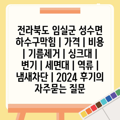 전라북도 임실군 성수면 하수구막힘 | 가격 | 비용 | 기름제거 | 싱크대 | 변기 | 세면대 | 역류 | 냄새차단 | 2024 후기