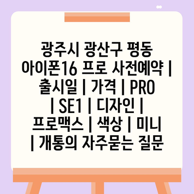 광주시 광산구 평동 아이폰16 프로 사전예약 | 출시일 | 가격 | PRO | SE1 | 디자인 | 프로맥스 | 색상 | 미니 | 개통