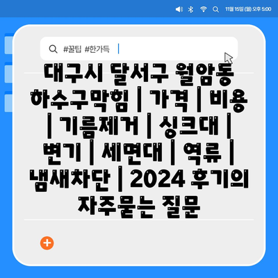 대구시 달서구 월암동 하수구막힘 | 가격 | 비용 | 기름제거 | 싱크대 | 변기 | 세면대 | 역류 | 냄새차단 | 2024 후기