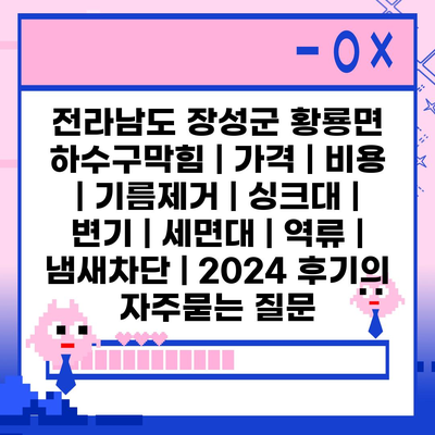 전라남도 장성군 황룡면 하수구막힘 | 가격 | 비용 | 기름제거 | 싱크대 | 변기 | 세면대 | 역류 | 냄새차단 | 2024 후기