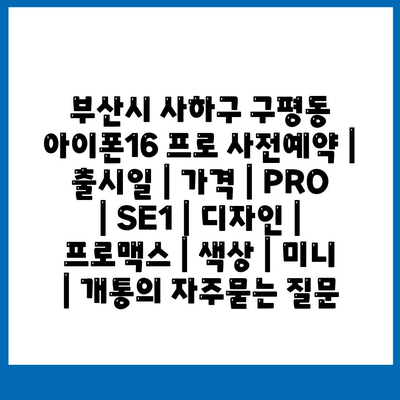 부산시 사하구 구평동 아이폰16 프로 사전예약 | 출시일 | 가격 | PRO | SE1 | 디자인 | 프로맥스 | 색상 | 미니 | 개통