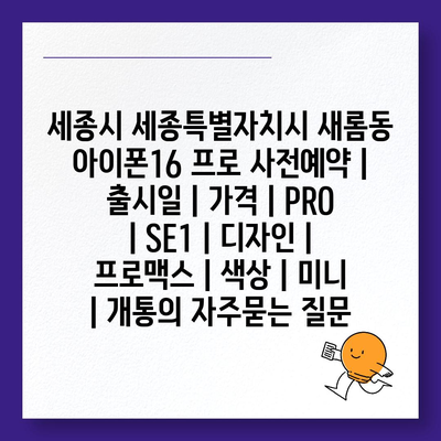 세종시 세종특별자치시 새롬동 아이폰16 프로 사전예약 | 출시일 | 가격 | PRO | SE1 | 디자인 | 프로맥스 | 색상 | 미니 | 개통