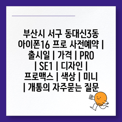 부산시 서구 동대신3동 아이폰16 프로 사전예약 | 출시일 | 가격 | PRO | SE1 | 디자인 | 프로맥스 | 색상 | 미니 | 개통