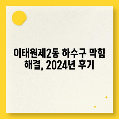 서울시 용산구 이태원제2동 하수구막힘 | 가격 | 비용 | 기름제거 | 싱크대 | 변기 | 세면대 | 역류 | 냄새차단 | 2024 후기