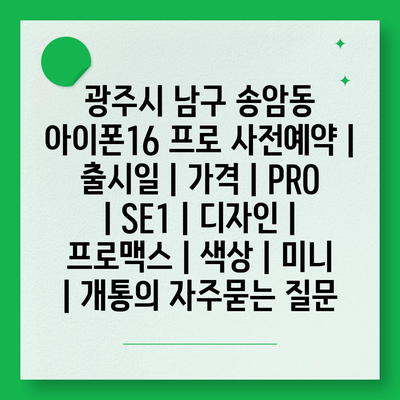 광주시 남구 송암동 아이폰16 프로 사전예약 | 출시일 | 가격 | PRO | SE1 | 디자인 | 프로맥스 | 색상 | 미니 | 개통