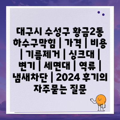 대구시 수성구 황금2동 하수구막힘 | 가격 | 비용 | 기름제거 | 싱크대 | 변기 | 세면대 | 역류 | 냄새차단 | 2024 후기