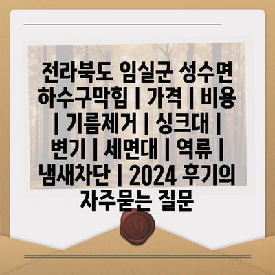 전라북도 임실군 성수면 하수구막힘 | 가격 | 비용 | 기름제거 | 싱크대 | 변기 | 세면대 | 역류 | 냄새차단 | 2024 후기