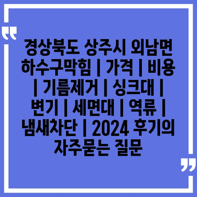 경상북도 상주시 외남면 하수구막힘 | 가격 | 비용 | 기름제거 | 싱크대 | 변기 | 세면대 | 역류 | 냄새차단 | 2024 후기