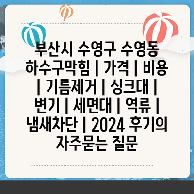 부산시 수영구 수영동 하수구막힘 | 가격 | 비용 | 기름제거 | 싱크대 | 변기 | 세면대 | 역류 | 냄새차단 | 2024 후기