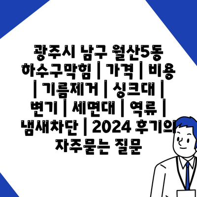 광주시 남구 월산5동 하수구막힘 | 가격 | 비용 | 기름제거 | 싱크대 | 변기 | 세면대 | 역류 | 냄새차단 | 2024 후기