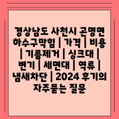 경상남도 사천시 곤명면 하수구막힘 | 가격 | 비용 | 기름제거 | 싱크대 | 변기 | 세면대 | 역류 | 냄새차단 | 2024 후기