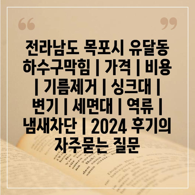 전라남도 목포시 유달동 하수구막힘 | 가격 | 비용 | 기름제거 | 싱크대 | 변기 | 세면대 | 역류 | 냄새차단 | 2024 후기