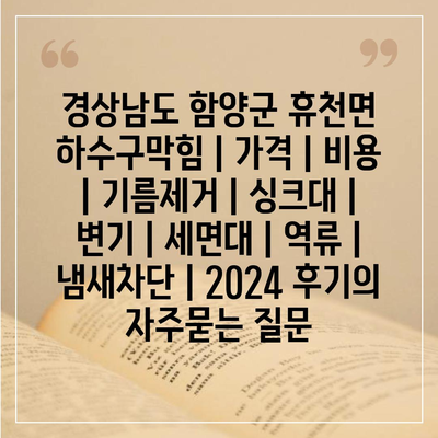 경상남도 함양군 휴천면 하수구막힘 | 가격 | 비용 | 기름제거 | 싱크대 | 변기 | 세면대 | 역류 | 냄새차단 | 2024 후기