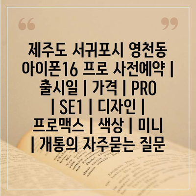 제주도 서귀포시 영천동 아이폰16 프로 사전예약 | 출시일 | 가격 | PRO | SE1 | 디자인 | 프로맥스 | 색상 | 미니 | 개통