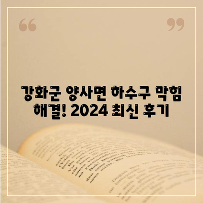 인천시 강화군 양사면 하수구막힘 | 가격 | 비용 | 기름제거 | 싱크대 | 변기 | 세면대 | 역류 | 냄새차단 | 2024 후기