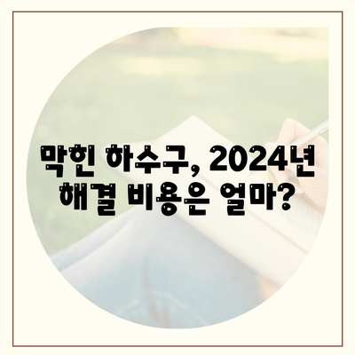 하수구막힘 | 가격 | 비용 | 기름제거 | 싱크대 | 변기 | 세면대 | 역류 | 냄새차단 | 2024 후기