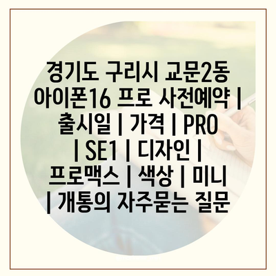 경기도 구리시 교문2동 아이폰16 프로 사전예약 | 출시일 | 가격 | PRO | SE1 | 디자인 | 프로맥스 | 색상 | 미니 | 개통