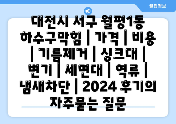 대전시 서구 월평1동 하수구막힘 | 가격 | 비용 | 기름제거 | 싱크대 | 변기 | 세면대 | 역류 | 냄새차단 | 2024 후기