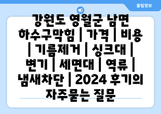 강원도 영월군 남면 하수구막힘 | 가격 | 비용 | 기름제거 | 싱크대 | 변기 | 세면대 | 역류 | 냄새차단 | 2024 후기