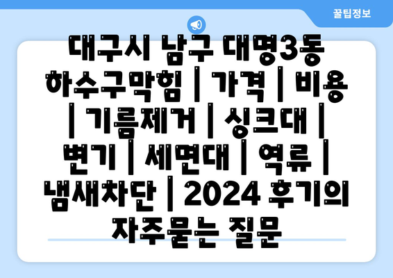 대구시 남구 대명3동 하수구막힘 | 가격 | 비용 | 기름제거 | 싱크대 | 변기 | 세면대 | 역류 | 냄새차단 | 2024 후기