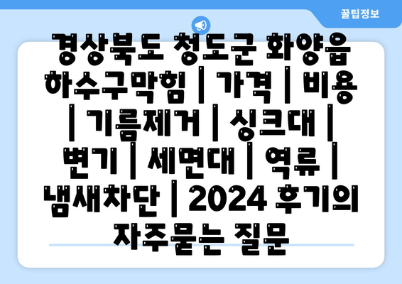 경상북도 청도군 화양읍 하수구막힘 | 가격 | 비용 | 기름제거 | 싱크대 | 변기 | 세면대 | 역류 | 냄새차단 | 2024 후기