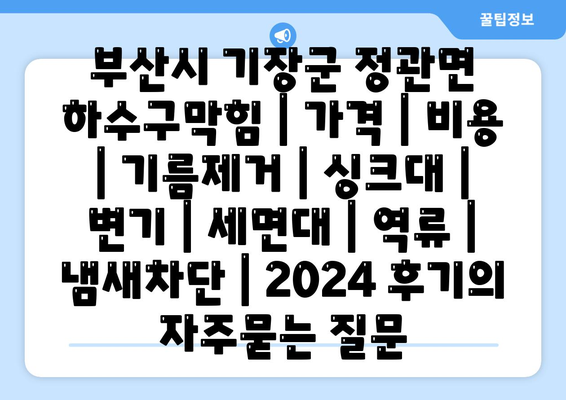 부산시 기장군 정관면 하수구막힘 | 가격 | 비용 | 기름제거 | 싱크대 | 변기 | 세면대 | 역류 | 냄새차단 | 2024 후기