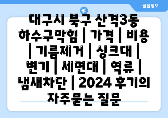 대구시 북구 산격3동 하수구막힘 | 가격 | 비용 | 기름제거 | 싱크대 | 변기 | 세면대 | 역류 | 냄새차단 | 2024 후기